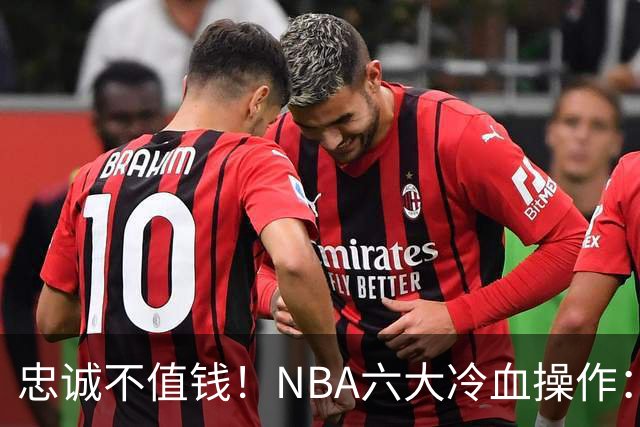 忠诚不值钱！NBA六大冷血操作：绿军两次上榜，韦德降薪反遭羞辱
